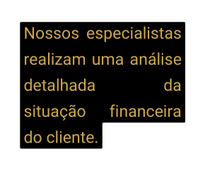 Nossos especialistas realizam uma análise detalhada da situação financeira do cliente